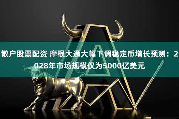 散户股票配资 摩根大通大幅下调稳定币增长预测：2028年市场规模仅为5000亿美元
