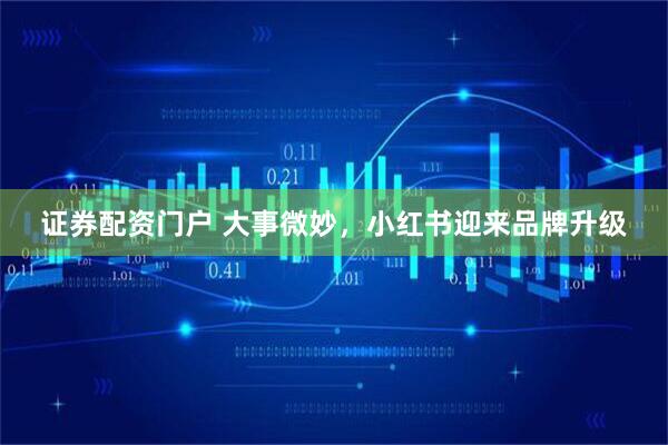 证券配资门户 大事微妙，小红书迎来品牌升级