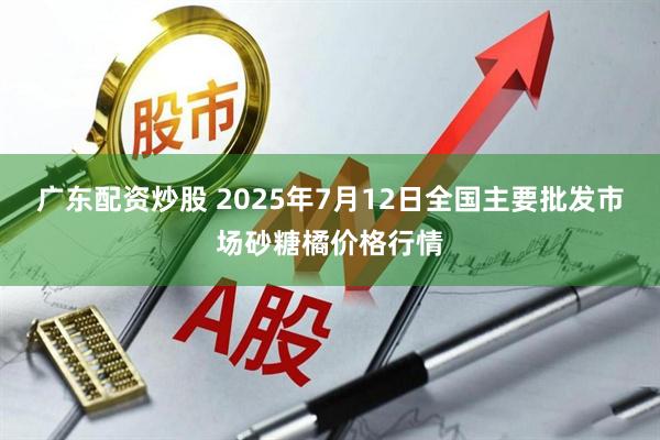 广东配资炒股 2025年7月12日全国主要批发市场砂糖橘价格行情