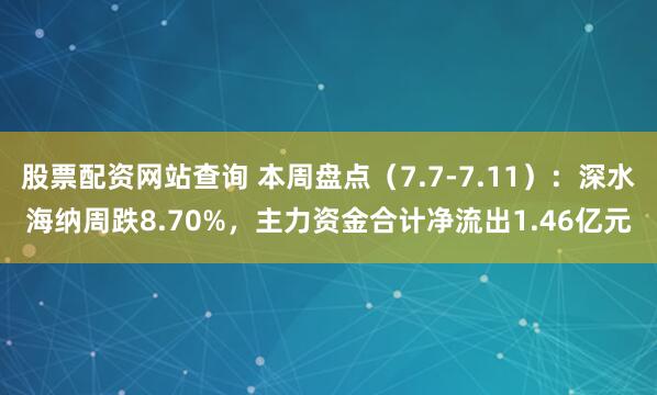 股票配资网站查询 本周盘点（7.7-7.11）：深水海纳周跌8.70%，主力资金合计净流出1.46亿元