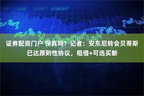 证券配资门户 保真吗？记者：安东尼转会贝蒂斯已达原则性协议，租借+可选买断
