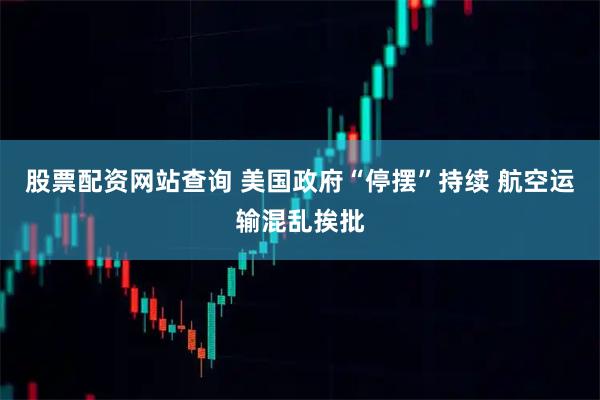 股票配资网站查询 美国政府“停摆”持续 航空运输混乱挨批
